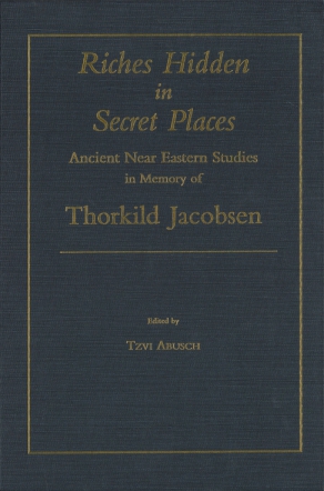 Cover image for Riches Hidden in Secret Places: Ancient Near Eastern Studies in Memory of Thorkild Jacobsen Edited by Tzvi Abusch