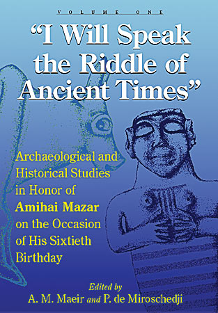 Cover image for “I Will Speak the Riddles of Ancient Times”: Archaeological and Historical Studies in Honor of Amihai Mazar on the Occasion of His Sixtieth Birthday Edited by Aren M. Maeir and Pierre de Miroschedji