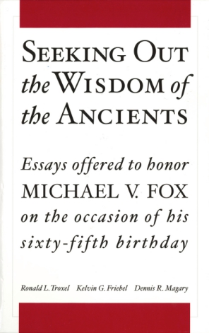 Cover image for Seeking Out the Wisdom of the Ancients: Essays Offered to Honor Michael V. Fox on the Occasion of His Sixty-Fifth Birthday Edited by Ronald L. Troxel, Kelvin G. Friebel, and Dennis R. Magary