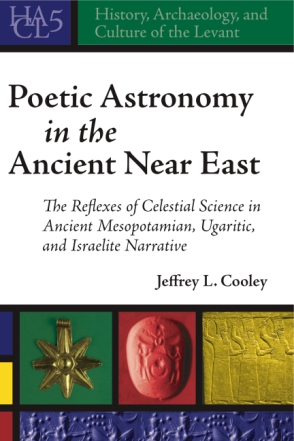 Cover image for Poetic Astronomy in the Ancient Near East: The Reflexes of Celestial Science in Ancient Mesopotamian, Ugaritic, and Israelite Narrative By Jeffrey L. Cooley
