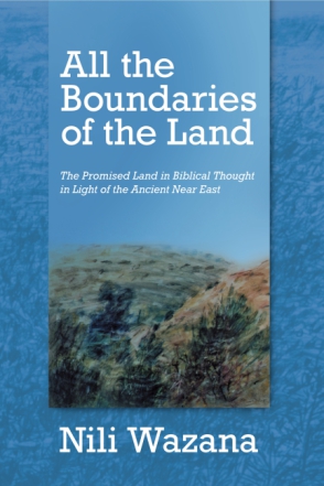 Cover image for All the Boundaries of the Land: The Promised Land in Biblical Thought in Light of the Ancient Near East By Nili Wazana