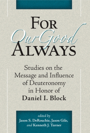 Cover image for For Our Good Always: Studies on the Message and Influence of Deuteronomy in Honor of Daniel I. Block Edited by Jason S. DeRouchie, Jason Gile, and Kenneth J. Turner