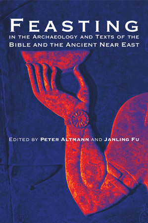 Cover image for Feasting in the Archaeology and Texts of the Bible and the Ancient Near East Edited by Peter Altmann and Janling Fu