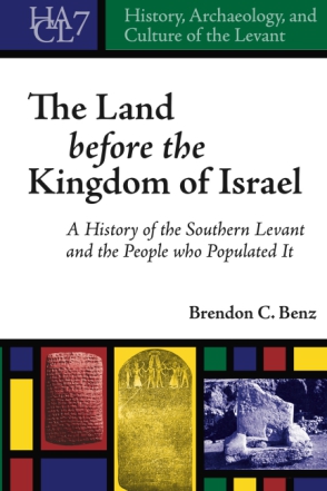 Cover image for The Land Before the Kingdom of Israel: A History of the Southern Levant and the People who Populated It By Brendon C. Benz