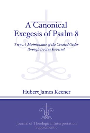 Cover image for A Canonical Exegesis of the Eighth Psalm: YHWH's Maintenance of the Created Order through Divine Reversal By Hubert James Keener