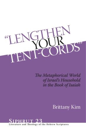 Cover image for “Lengthen Your Tent-Cords”: The Metaphorical World of Israel's Household in the Book of Isaiah By Brittany Kim