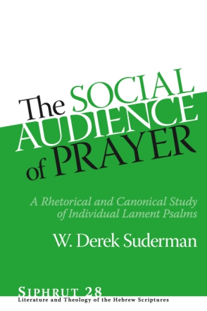 Cover image for The Social Audience of Prayer: A Rhetorical and Canonical Study of Individual Lament Psalms By W. Derek Suderman