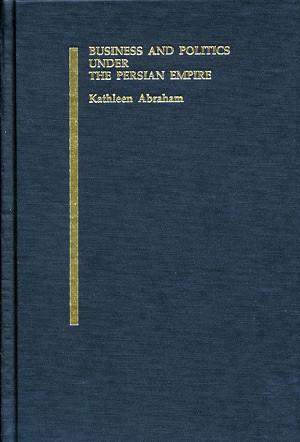 Cover image for Business and Politics under the Persian Empire By Kathleen Abraham
