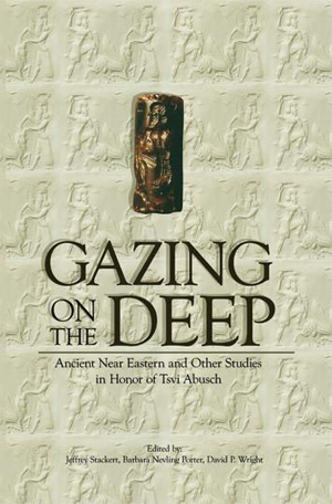 Cover image for Gazing on the Deep: Ancient Near Eastern and Other Studies in Honor of Tzvi Abusch Edited by Jeffrey Stackert, Barbara Nevling Porter, and David P. Wright