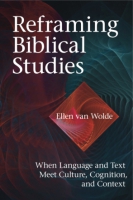 Cover image for Reframing Biblical Studies: When Language and Text Meet Culture, Cognition, and Context By Ellen Van Wolde