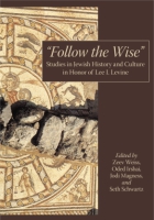Cover image for “Follow the Wise”: Studies in Jewish History and Culture in Honor of Lee I. Levine Edited by Zeev Weiss, Oded Irshai, Jodi Magness, and Seth Schwartz