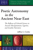 Cover image for Poetic Astronomy in the Ancient Near East: The Reflexes of Celestial Science in Ancient Mesopotamian, Ugaritic, and Israelite Narrative By Jeffrey L. Cooley