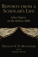 Cover image for Reports from a Scholar's Life: Select Papers on the Hebrew Bible By Tryggve N. D. Mettinger and Edited by Andrew Knapp