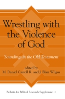 Cover image for Wrestling with the Violence of God: Soundings in the Old Testament Edited by M. Daniel Carroll R. and J. Wilgus