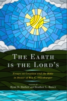 Cover image for The Earth Is the Lord’s: Essays on Creation and the Bible in Honor of Ben C. Ollenburger Edited by Ryan D. Harker and Heather Bunce