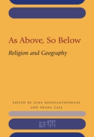 Cover image for As Above, So Below: Religion and Geography Edited by Gina Konstantopoulos and Shana Zaia